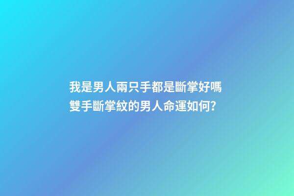我是男人兩只手都是斷掌好嗎 雙手斷掌紋的男人命運如何？-第1張-觀點-玄機派
